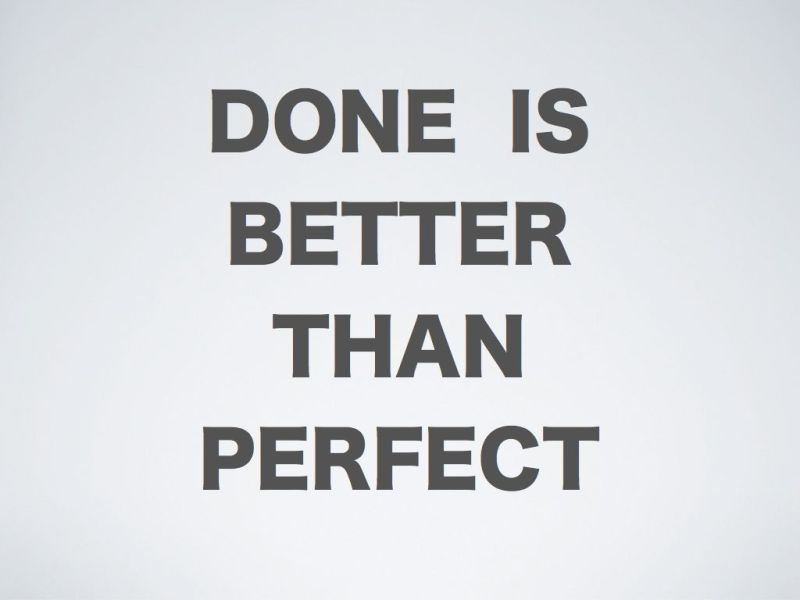 Done Is Better Than Perfect